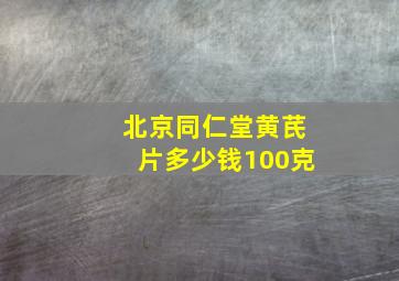 北京同仁堂黄芪片多少钱100克