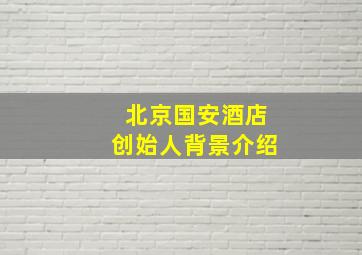 北京国安酒店创始人背景介绍