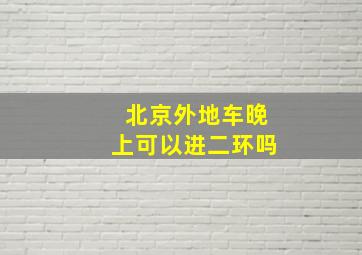 北京外地车晚上可以进二环吗