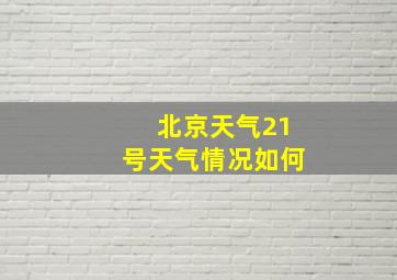 北京天气21号天气情况如何