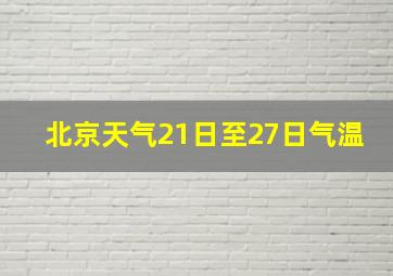 北京天气21日至27日气温