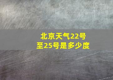 北京天气22号至25号是多少度