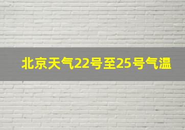 北京天气22号至25号气温