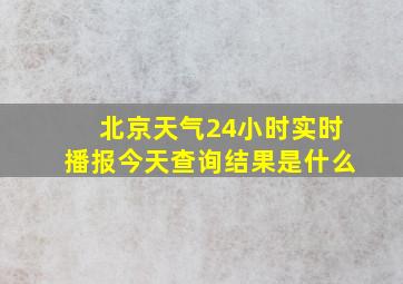 北京天气24小时实时播报今天查询结果是什么