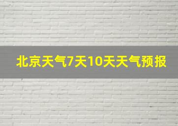 北京天气7天10天天气预报