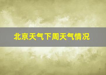 北京天气下周天气情况