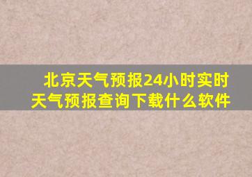 北京天气预报24小时实时天气预报查询下载什么软件