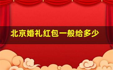 北京婚礼红包一般给多少