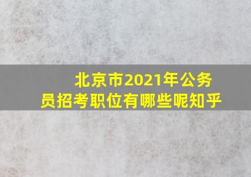 北京市2021年公务员招考职位有哪些呢知乎