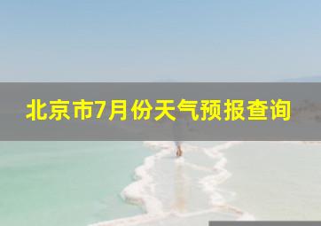 北京市7月份天气预报查询