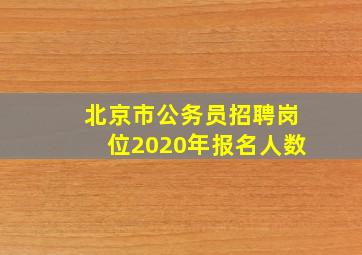 北京市公务员招聘岗位2020年报名人数