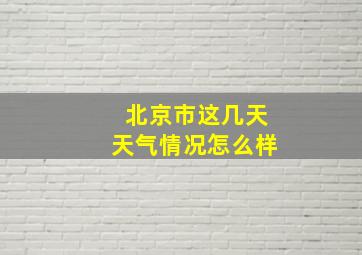 北京市这几天天气情况怎么样