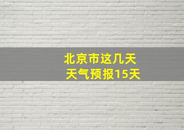 北京市这几天天气预报15天