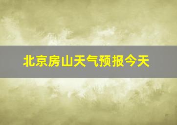 北京房山天气预报今天