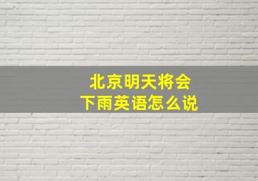 北京明天将会下雨英语怎么说