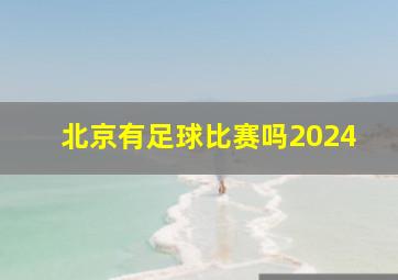 北京有足球比赛吗2024