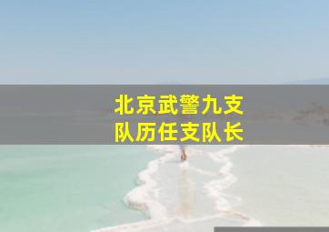 北京武警九支队历任支队长