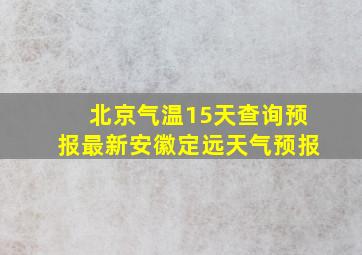 北京气温15天查询预报最新安徽定远天气预报