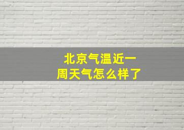 北京气温近一周天气怎么样了