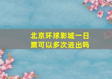 北京环球影城一日票可以多次进出吗