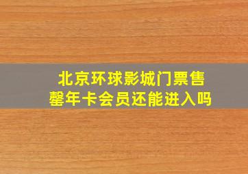 北京环球影城门票售罄年卡会员还能进入吗