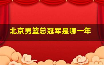 北京男篮总冠军是哪一年