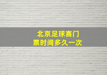 北京足球赛门票时间多久一次