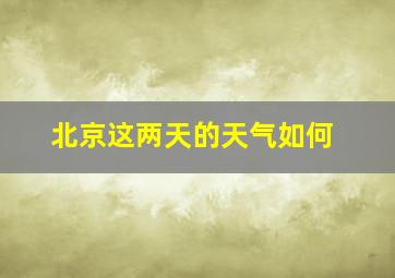 北京这两天的天气如何