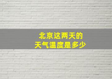 北京这两天的天气温度是多少