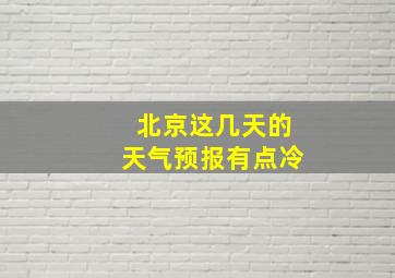 北京这几天的天气预报有点冷