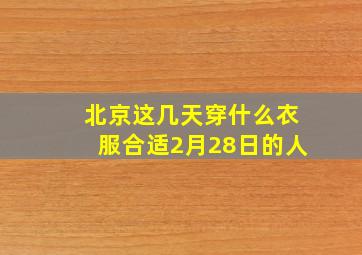 北京这几天穿什么衣服合适2月28日的人