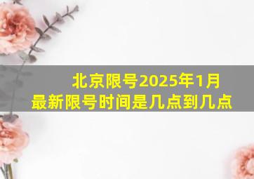 北京限号2025年1月最新限号时间是几点到几点