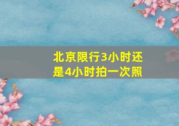 北京限行3小时还是4小时拍一次照