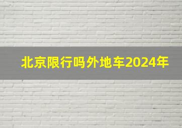 北京限行吗外地车2024年