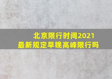 北京限行时间2021最新规定早晚高峰限行吗