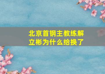 北京首钢主教练解立彬为什么给换了