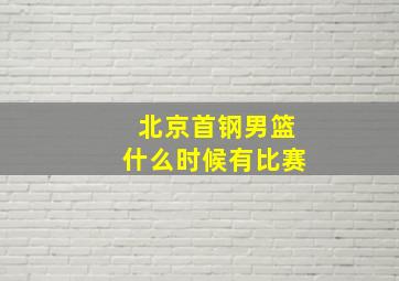 北京首钢男篮什么时候有比赛