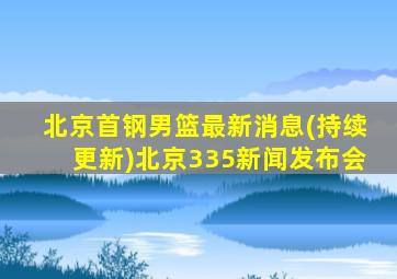 北京首钢男篮最新消息(持续更新)北京335新闻发布会