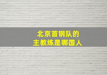 北京首钢队的主教练是哪国人