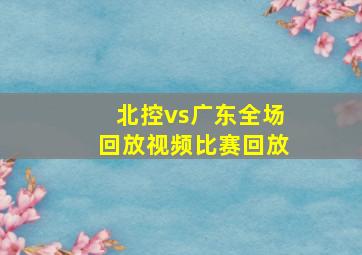 北控vs广东全场回放视频比赛回放