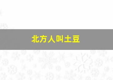 北方人叫土豆