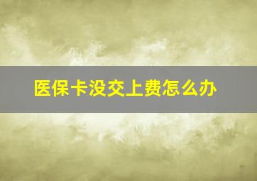 医保卡没交上费怎么办