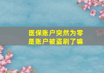 医保账户突然为零是账户被盗刷了嘛