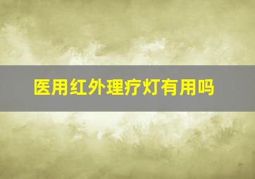 医用红外理疗灯有用吗