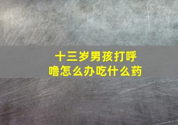 十三岁男孩打呼噜怎么办吃什么药