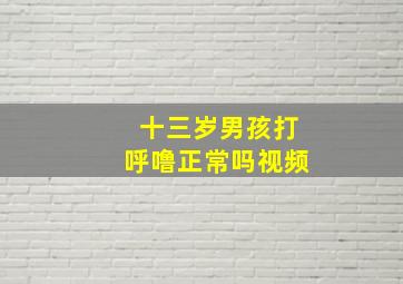 十三岁男孩打呼噜正常吗视频