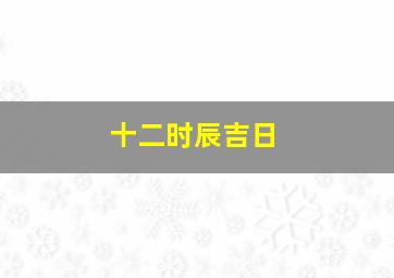 十二时辰吉日