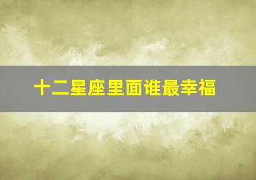 十二星座里面谁最幸福