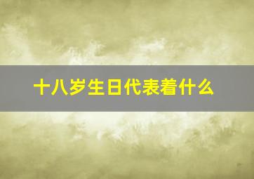 十八岁生日代表着什么