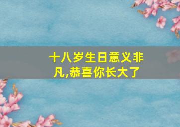 十八岁生日意义非凡,恭喜你长大了